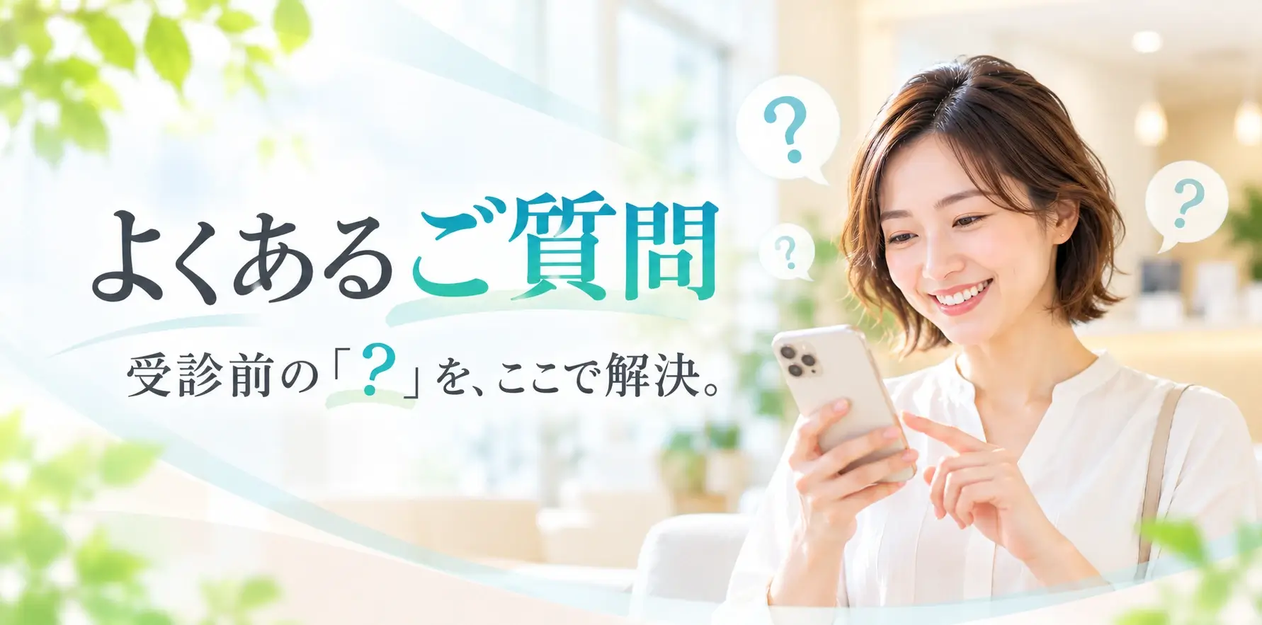 よくあるご質問 受診前の「?」を、ここで解決。