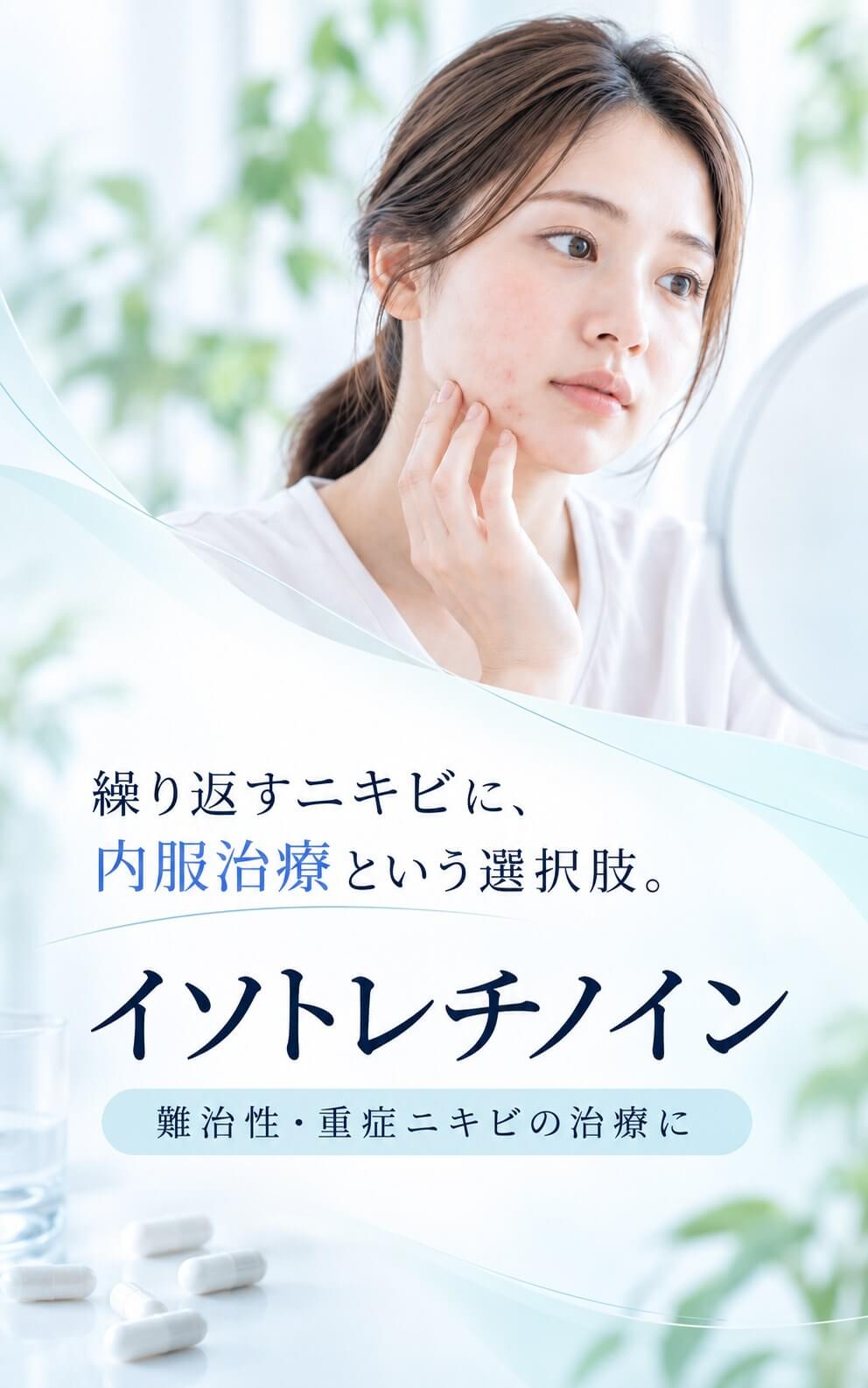 繰り返すニキビに、内服治療という選択肢。イソトレチノイン 難治性・重症ニキビの治療に